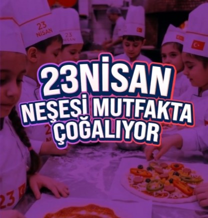 23 Nisan Coşkusu Mutfakta Yaşanacak
