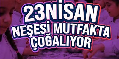 23 Nisan Coşkusu Mutfakta Yaşanacak
