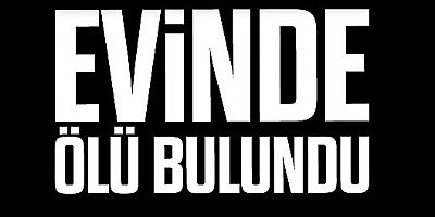 Evinde Ölü Bulundu